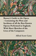 Boosey's Guide to the Opera - Containing the Plots and Incidents of All the Best Known Operas Performed in England, with Short Sketches of the Lives of the Composers (en Inglés)