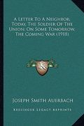 a letter to a neighbor; today, the soldier of the union; on some tomorrow, the coming war (1918) (en Inglés)