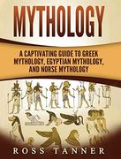 Mythology: A Captivating Guide to Greek Mythology, Egyptian Mythology and Norse Mythology 