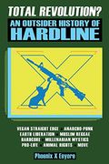 Total Revolution? An Outsider History of Hardline - From Vegan Straight Edge and Radical Animal Rights to Millenarian Mystical Muslims and Antifascist Fascism 