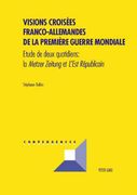 Visions Croisées Franco-Allemandes de la Première Guerre Mondiale: Etude de Deux Quotidiens: La Metzer Zeitung Et l'Est Républicain (en Francés)