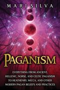 Paganism: Everything from Ancient, Hellenic, Norse, and Celtic Paganism to Heathenry, Wicca, and Other Modern Pagan Beliefs and (en Inglés)