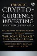 The Only Cryptocurrency Investing Book You'll Ever Need: An Absolute Beginner's Guide to the Biggest Millionaire Maker Asset of 2022 and Beyond - Incl (en Inglés)
