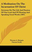 a meditation on the incarnation of christ: sermons on the life and passion of our lord and of hearing and speaking good words (1907) (en Inglés)