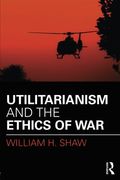 Utilitarianism and the Ethics of War (War, Conflict and Ethics)