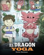 El Dragón Yoga: Un Libro de Dragones Sobre el Yoga. Enseña a tu Dragón a Practicar Yoga. Un Lindo Cuento Infantil Para Enseñar a los Niños el Poder.   Y Tener paz Mental (my Dragon Books Español)