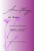 Aromatherapy at Home: Essential Harmony A Guide To Holistic Diffuser Blends (en Inglés)