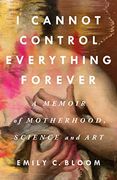 I Cannot Control Everything Forever: A Memoir of Motherhood, Science, and art (en Inglés)