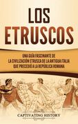 Los Etruscos: Una Guía Fascinante de la Civilización Etrusca de la Antigua Italia que Precedió a la República Romana