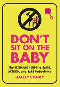 Don'T sit on the Baby, 2nd Edition: The Ultimate Guide to Sane, Skilled, and Safe Babysitting (en Inglés)