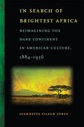 in search of brightest africa,reimagining the dark continent in american culture, 1884-1936