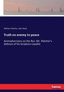 Truth no enemy to peace: Animadversions on the Rev. Mr. Fletcher's defence of his Scripture-Loyalist