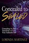 Concealed to Sealed: Unmasking the Pain to Transform and Live Your Authentic Life (en Inglés)