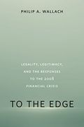 To the Edge: Legality, Legitimacy, and the Responses to the 2008 Financial Crisis (en Inglés)