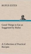 good things to eat as suggested by rufus a collection of practical recipes for preparing meats, game, fowl, fish, puddings, pastries, etc. (en Inglés)