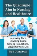 The Quadruple aim in Nursing and Healthcare: Improving Care, Lowering Costs, Serving Populations, Elevating Work Life (en Inglés)