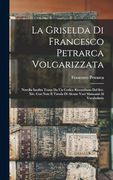 La Griselda di Francesco Petrarca Volgarizzata: Novella Inedita Tratta da un Codice Riccardiano del Sec. Xiv. Con Note e Tavola di Alcune Voci Mancanti al Vocabolario (en Italiano)