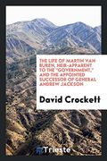 The Life of Martin van Buren, Heir-Apparent to the "Government," and the Appointed Successor of General Andrew Jackson 