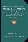 mental science and methods of mental culture: designed for the use of normal schools, academies and private students preparing to be teachers (1891) (en Inglés)