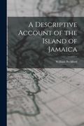 A Descriptive Account of the Island of Jamaica (en Inglés)