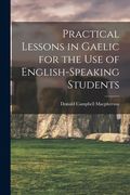 Practical Lessons in Gaelic for the Use of English-speaking Students (en Inglés)
