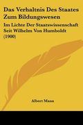 Das Verhaltnis Des Staates Zum Bildungswesen: Im Lichte Der Staatswissenschaft Seit Wilhelm Von Humboldt (1900) (en Alemán)