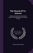 The Church Of To-morrow: Addresses Delivered In The United States And Canada During The Autumn Of 1891 (en Inglés)
