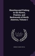Shooting and Fishing in the Rivers, Prairies, and Backwoods of North America, Volume 1 (en Inglés)