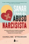 Sanar Tras el Abuso Narcisista: Una Guía Práctica Para Recuperar la Autoestima, Superar el Trauma y Vivir con Plenitud Después de una Relación Tóxica