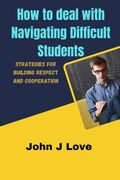 How to deal with Navigating Difficult Students: Strategies for Building Respect and Cooperation (en Inglés)