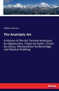 The Anatriptic Art: A History of the Art Termed Anatripsis by Hippocrates, Tripsis by Galen, Frictio by Celsus, Manipulation by Beveridge (en Inglés)