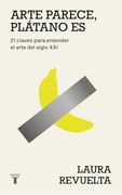 Arte Parece, Plátano es: 21 Claves Para Entender el Arte del Siglo xxi