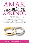 Amar También Se Aprende: Guía Completa para una Convivencia Armoniosa en Pareja Cómo Salvar mi Matrimonio (in Spanish)