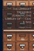 The Literary Treasures Forming the Library of . . . Gen. B. Ives (en Inglés)