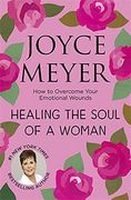 Healing the Soul of a Woman: How to Overcome Your Emotional Wounds
