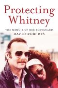 Protecting Whitney: The Memoir of her Bodyguard