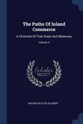 The Paths Of Inland Commerce: A Chronicle Of Trail, Road, And Waterway; Volume 4 (en Inglés)