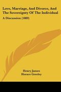 love, marriage, and divorce, and the sovereignty of the individual: a discussion (1889)