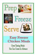 Prep Freeze Serve: Easy Freezer Chicken Meals: Great Tasting, Great Value Meals You Can Create in Advance (en Inglés)