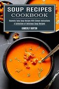 Soup Recipes Cookbook: Heavenly Tasty Soup Recipes With Simple Instructions (a Collection of Delicious Soup Recipes) 