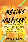 Making Americans: Stories of Historic Struggles, new Ideas, and Inspiration in Immigrant Education (en Inglés)
