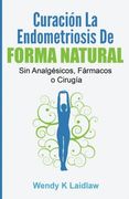 Curación la Endometriosis de Forma Natural: Sin Analgesicos, Farmacos ni Cirugia (en Latin)