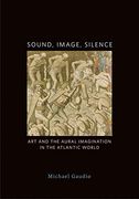 Sound, Image, Silence: Art and the Aural Imagination in the Atlantic World (en Inglés)