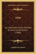 1830: Les Hollandais Avant, Pendant Et Apres La Revolution (1908) (en Francés)