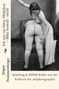 Ich war ein böses Mädchen - Bitte bestrafe mich!: Spanking & BDSM Bilder aus der Frühzeit der Aktphotographie (in German)
