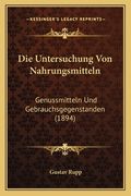 Die Untersuchung Von Nahrungsmitteln: Genussmitteln Und Gebrauchsgegenstanden (1894) (en Alemán)