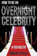 How To Be An Overnight Celebrity In Your Industry (en Inglés)