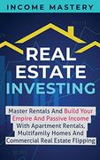 Real Estate Investing: Master Rentals and Build Your Empire and Passive Income With Apartment Rentals, Multifamily Homes and Commercial Real Estate Flipping