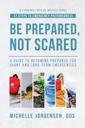 Be Prepared, Not Scared - 12 Steps to Emergency Preparedness: Guide to becoming prepared for short and long-term emergencies (en Inglés)