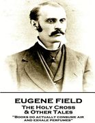 Eugene Field - The Holy Cross & Other Tales: "Books do actually consume air and exhale perfumes" (en Inglés)